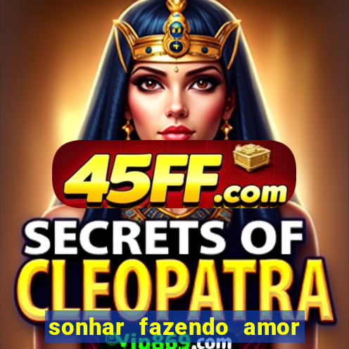sonhar fazendo amor com outra pessoa jogo do bicho